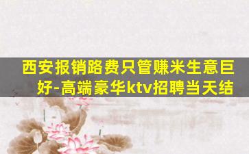 西安报销路费只管赚米生意巨好-高端豪华ktv招聘当天结